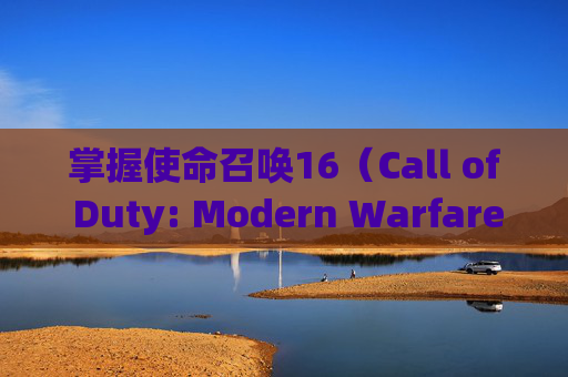 掌握使命召唤16（Call of Duty: Modern Warfare）的高级设置技巧，让你的游戏画面更上一层楼,cod16画质设置指南