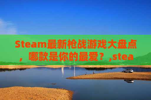 Steam最新枪战游戏大盘点,哪款是你的最爱?,steam枪战游戏排行榜-第1张图片-游戏守望资讯网 Steam最新枪战游戏大盘点,哪款是你的最爱?,steam枪战游戏排行榜-第1张图片-游戏守望资讯网