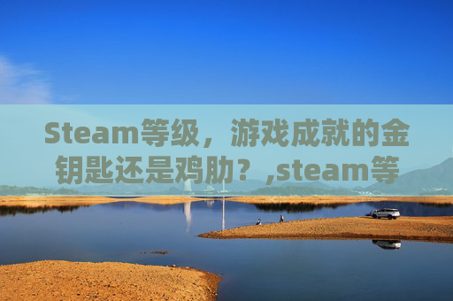 Steam等级，游戏成就的金钥匙还是鸡肋？,steam等级奖励一览