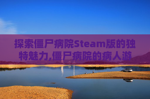 探索僵尸病院Steam版的独特魅力,僵尸病院的病人游戏