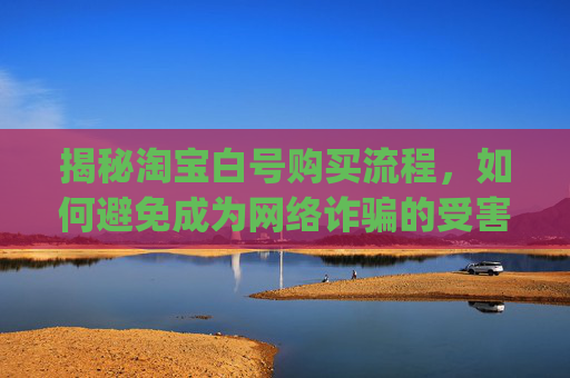 揭秘淘宝白号购买流程，如何避免成为网络诈骗的受害者？,pubgm小白号