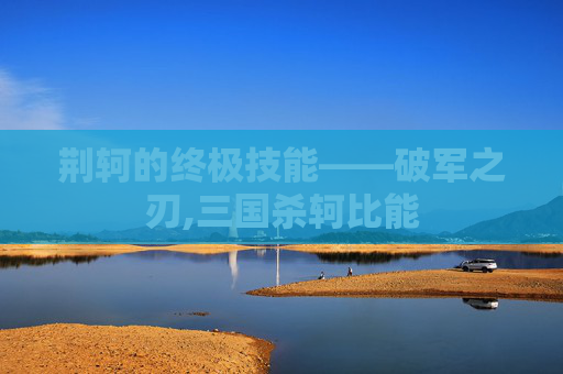 荆轲的终极技能——破军之刃,三国杀轲比能