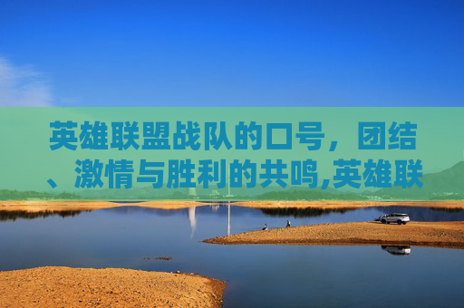 英雄联盟战队的口号，团结、激情与胜利的共鸣,英雄联盟战队语录