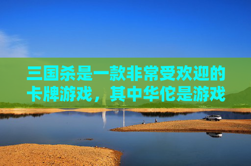 三国杀是一款非常受欢迎的卡牌游戏，其中华佗是游戏中的一位重要角色。他的三技能急救是一个非常实用的技能，可以帮助他在关键时刻挽救生命。本文将详细介绍华佗的三技能急救，并分析其在实战中的应用。,三国杀华佗三技能是什么