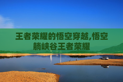 王者荣耀的悟空穿越,悟空躺峡谷王者荣耀