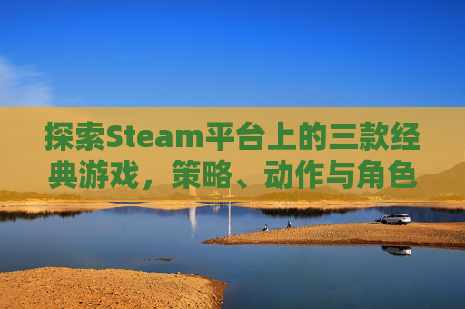 探索Steam平台上的三款经典游戏，策略、动作与角色扮演,steam游戏里面的按键