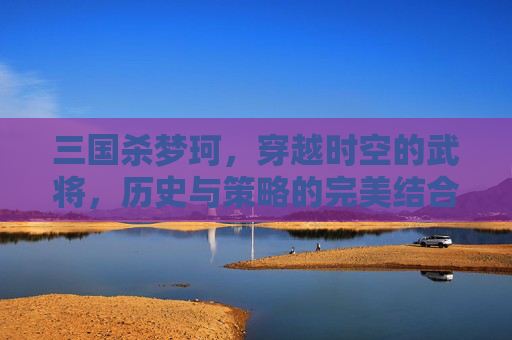 三国杀梦珂，穿越时空的武将，历史与策略的完美结合,三国杀梦貂蝉百度百科