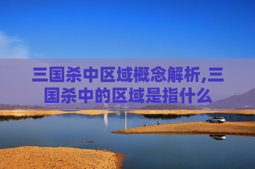 三国杀中区域概念解析,三国杀中的区域是指什么
