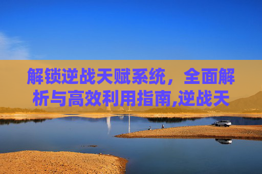 解锁逆战天赋系统，全面解析与高效利用指南,逆战天赋全面详解攻略