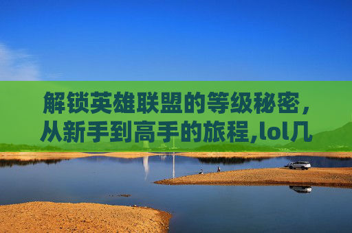 解锁英雄联盟的等级秘密，从新手到高手的旅程,lol几级有闪现