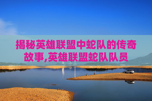 揭秘英雄联盟中蛇队的传奇故事,英雄联盟蛇队队员