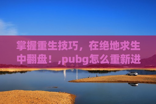 掌握重生技巧，在绝地求生中翻盘！,pubg怎么重新进入当前游戏