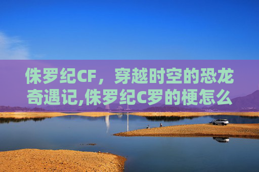 侏罗纪CF，穿越时空的恐龙奇遇记,侏罗纪C罗的梗怎么来的