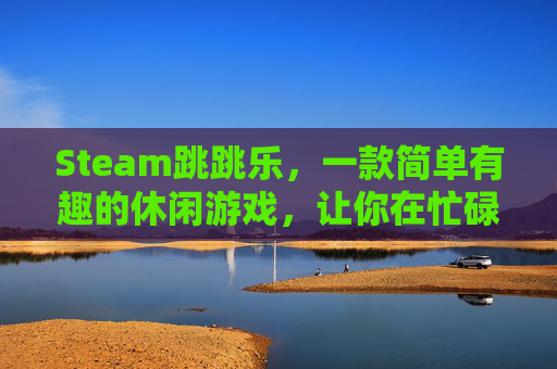 Steam跳跳乐，一款简单有趣的休闲游戏，让你在忙碌的生活中找到乐趣,steam跳跳乐动物