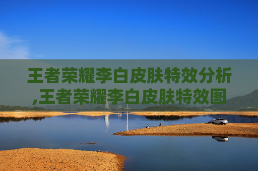 王者荣耀李白皮肤特效分析,王者荣耀李白皮肤特效图片