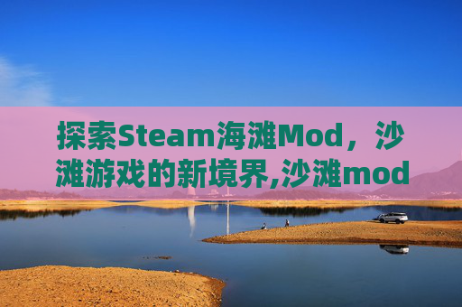 探索Steam海滩Mod，沙滩游戏的新境界,沙滩mod