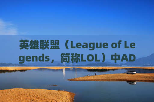 英雄联盟（League of Legends，简称LOL）中ADC英雄全解析,英雄联盟ADC都有谁