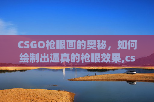 CSGO枪眼画的奥秘，如何绘制出逼真的枪眼效果,csgo瞄准镜是哪个键