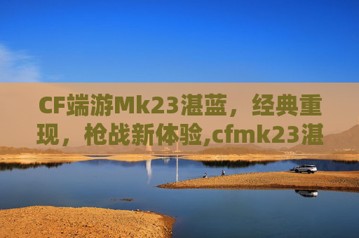 CF端游Mk23湛蓝，经典重现，枪战新体验,cfmk23湛蓝裂痕好用不