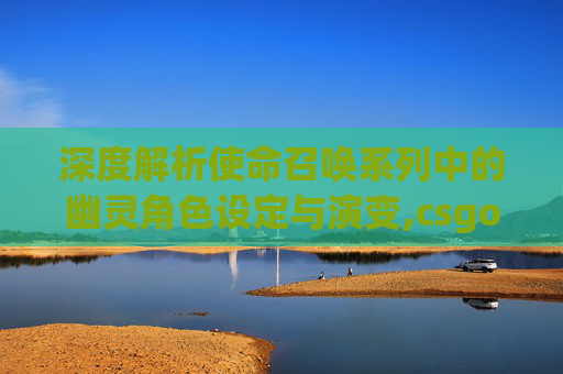 深度解析使命召唤系列中的幽灵角色设定与演变,csgo人物角色大全