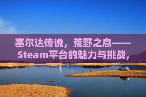 塞尔达传说，荒野之息——Steam平台的魅力与挑战,塞尔达是什么地方