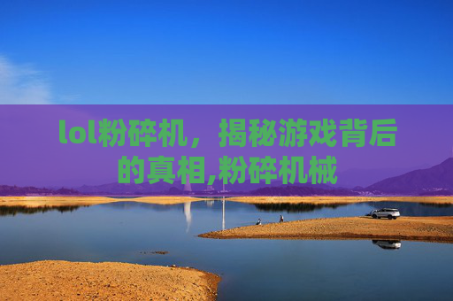lol粉碎机，揭秘游戏背后的真相,粉碎机械