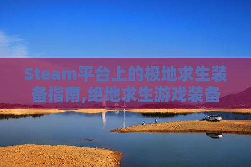 Steam平台上的极地求生装备指南,绝地求生游戏装备