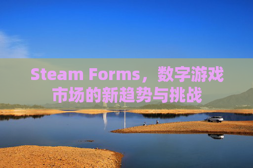 Steam Forms，数字游戏市场的新趋势与挑战