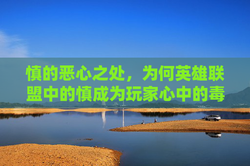 慎的恶心之处，为何英雄联盟中的慎成为玩家心中的毒瘤,lol慎怎么出输出