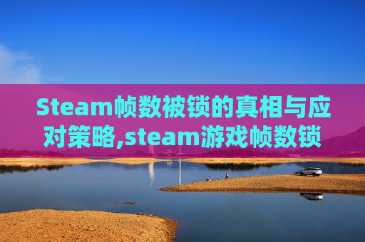 Steam帧数被锁的真相与应对策略,steam游戏帧数锁60