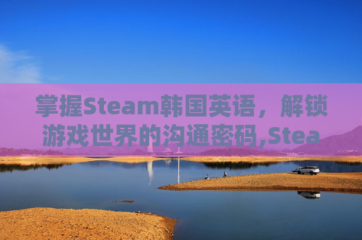 掌握Steam韩国英语，解锁游戏世界的沟通密码,Steam英语