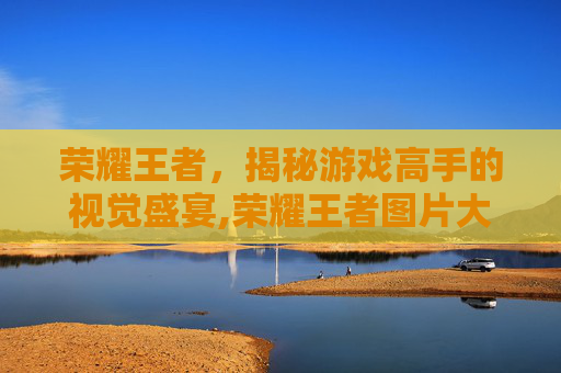 荣耀王者，揭秘游戏高手的视觉盛宴,荣耀王者图片大全集最新