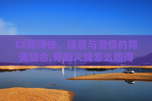 CF跑得快，速度与激情的完美结合,穿越火线怎么跑得快视频教学