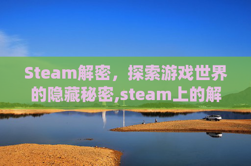 Steam解密，探索游戏世界的隐藏秘密,steam上的解密游戏App下载