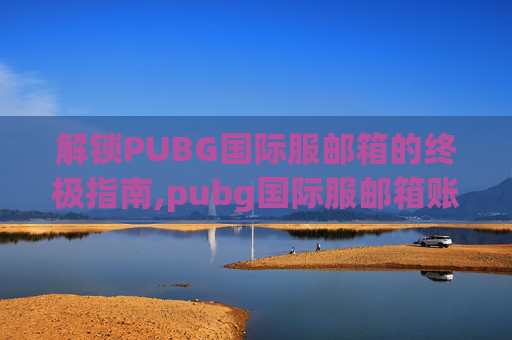 解锁PUBG国际服邮箱的终极指南,pubg国际服邮箱账号