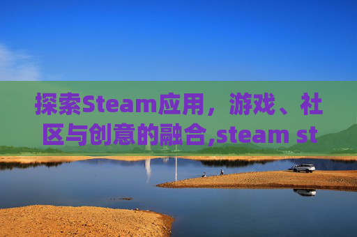 探索Steam应用，游戏、社区与创意的融合,steam steamapps