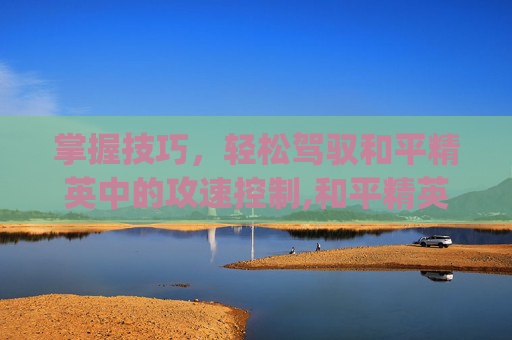 掌握技巧，轻松驾驭和平精英中的攻速控制,和平精英怎么卡攻速bug