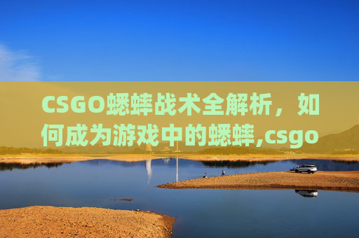 CSGO蟋蟀战术全解析，如何成为游戏中的蟋蟀,csgo蛐蛐在哪直播