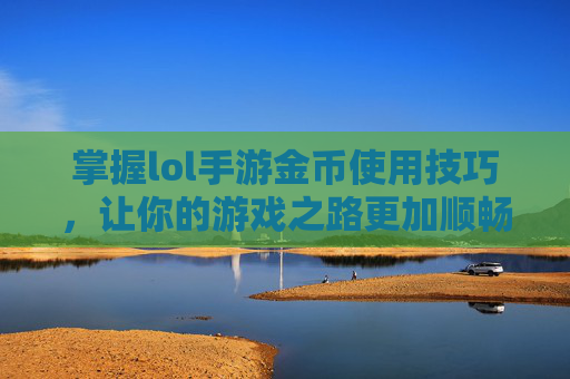 掌握lol手游金币使用技巧，让你的游戏之路更加顺畅,天津格林国际幼儿园学费