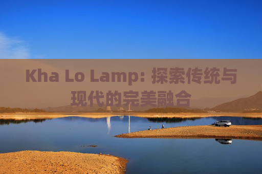 Kha Lo Lamp: 探索传统与现代的完美融合