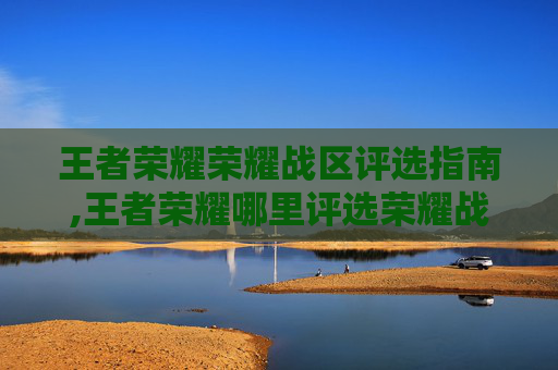 王者荣耀荣耀战区评选指南,王者荣耀哪里评选荣耀战区标志