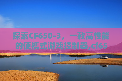 探索CF650-3，一款高性能的便携式游戏控制器,cf650-3公告