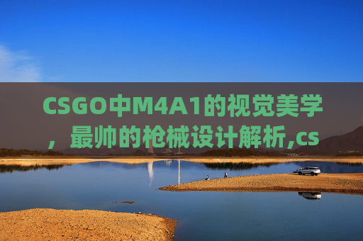 CSGO中M4A1的视觉美学，最帅的枪械设计解析,csgom4a1皮肤排行榜