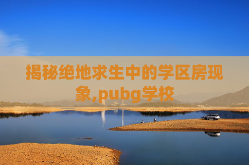 揭秘绝地求生中的学区房现象,pubg学校