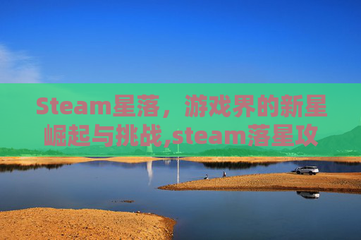 Steam星落，游戏界的新星崛起与挑战,steam落星攻略详细步骤详解