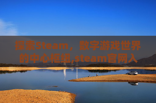 探索Steam，数字游戏世界的中心枢纽,steam官网入口怎么找