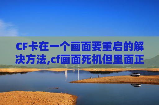 CF卡在一个画面要重启的解决方法,cf画面死机但里面正在运行