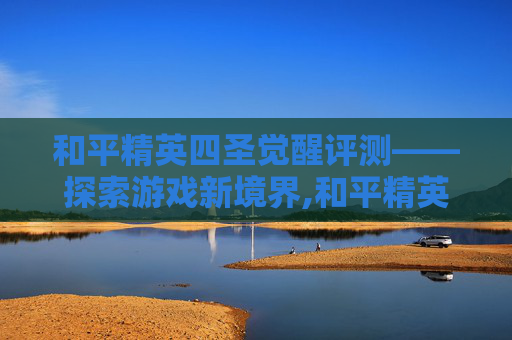 和平精英四圣觉醒评测——探索游戏新境界,和平精英四圣觉醒评测官网