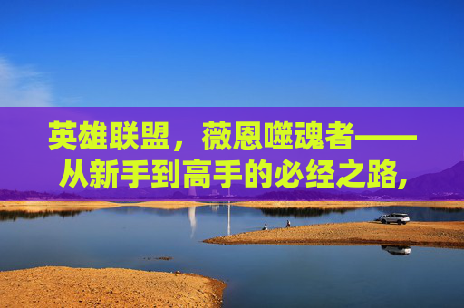 英雄联盟，薇恩噬魂者——从新手到高手的必经之路,灵魂薇恩