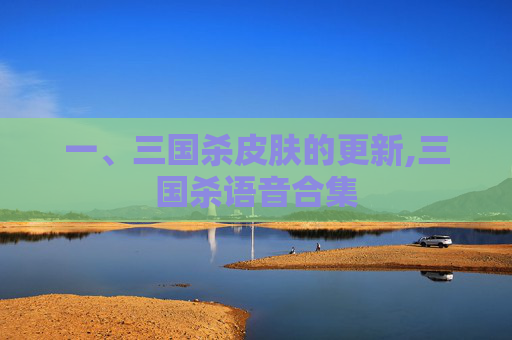 一、三国杀皮肤的更新,三国杀语音合集